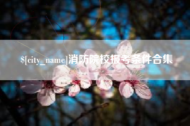 铁岭消防院校报考条件合集