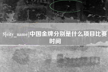 铁岭中国金牌分别是什么项目比赛时间