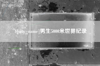 铁岭男生5000米世界纪录